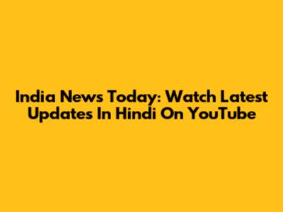 India News Today: Watch Latest Updates In Hindi On YouTube