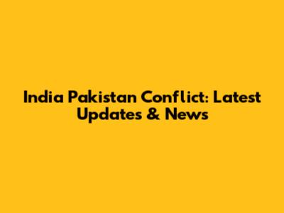 India Pakistan Conflict: Latest Updates & News