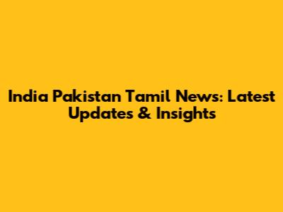 India Pakistan Tamil News: Latest Updates & Insights