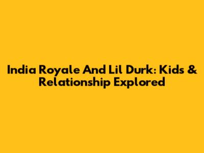 India Royale And Lil Durk: Kids & Relationship Explored