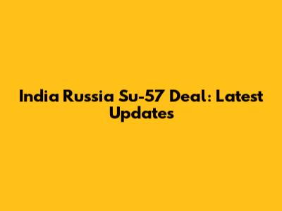 India Russia Su-57 Deal: Latest Updates