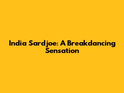 India Sardjoe: A Breakdancing Sensation