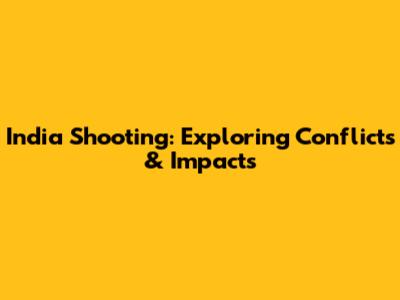 India Shooting: Exploring Conflicts & Impacts