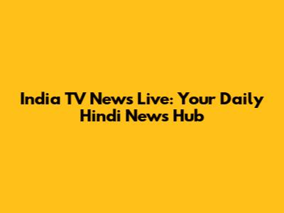India TV News Live: Your Daily Hindi News Hub
