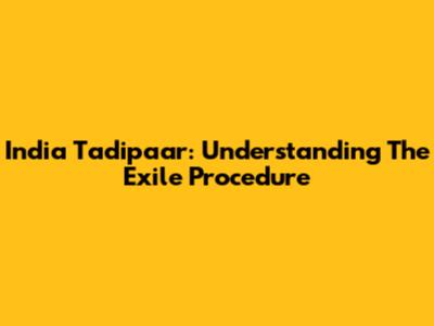 India Tadipaar: Understanding The Exile Procedure