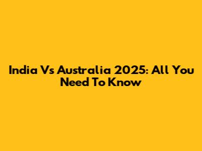 India Vs Australia 2025: All You Need To Know