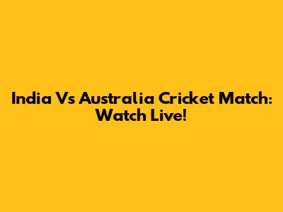 India Vs Australia Cricket Match: Watch Live!