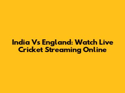 India Vs England: Watch Live Cricket Streaming Online