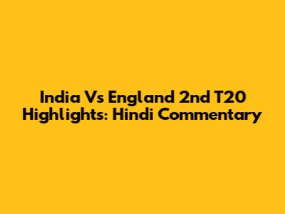 India Vs England 2nd T20 Highlights: Hindi Commentary