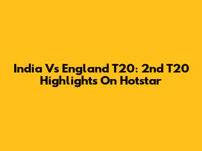 India Vs England T20: 2nd T20 Highlights On Hotstar