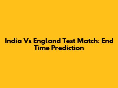 India Vs England Test Match: End Time Prediction