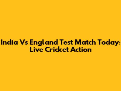 India Vs England Test Match Today: Live Cricket Action