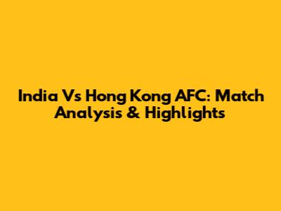 India Vs Hong Kong AFC: Match Analysis & Highlights