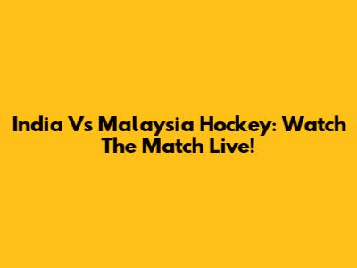 India Vs Malaysia Hockey: Watch The Match Live!