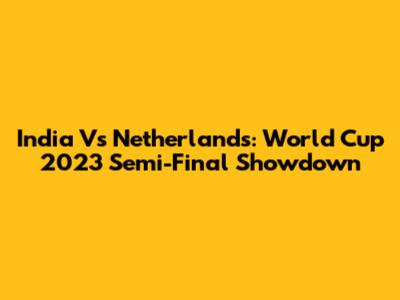 India Vs Netherlands: World Cup 2023 Semi-Final Showdown