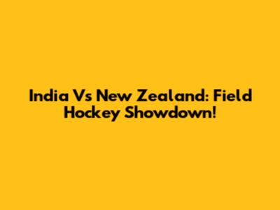India Vs New Zealand: Field Hockey Showdown!