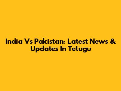 India Vs Pakistan: Latest News & Updates In Telugu