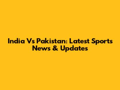 India Vs Pakistan: Latest Sports News & Updates
