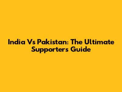 India Vs Pakistan: The Ultimate Supporter's Guide