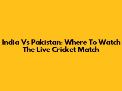 India Vs Pakistan: Where To Watch The Live Cricket Match