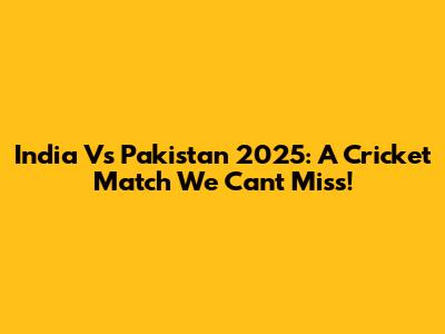 India Vs Pakistan 2025: A Cricket Match We Can't Miss!