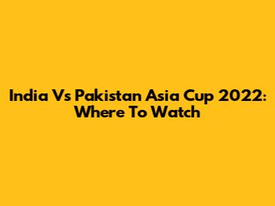 India Vs Pakistan Asia Cup 2022: Where To Watch