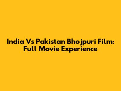 India Vs Pakistan Bhojpuri Film: Full Movie Experience