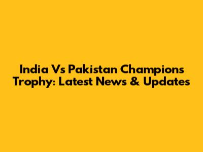 India Vs Pakistan Champions Trophy: Latest News & Updates