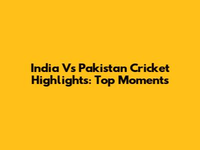 India Vs Pakistan Cricket Highlights: Top Moments