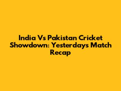 India Vs Pakistan Cricket Showdown: Yesterday's Match Recap