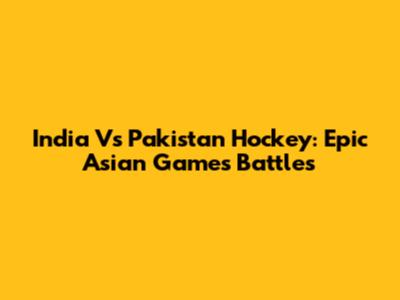 India Vs Pakistan Hockey: Epic Asian Games Battles