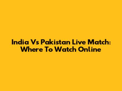 India Vs Pakistan Live Match: Where To Watch Online
