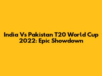 India Vs Pakistan T20 World Cup 2022: Epic Showdown