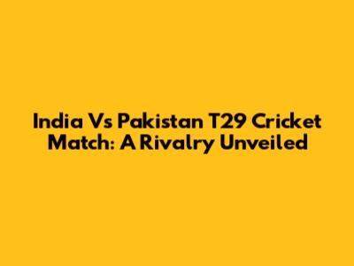 India Vs Pakistan T29 Cricket Match: A Rivalry Unveiled