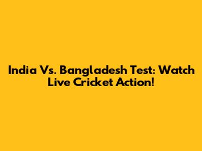 India Vs. Bangladesh Test: Watch Live Cricket Action!