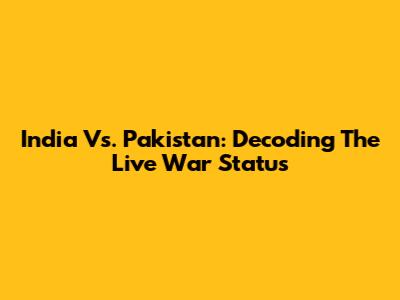 India Vs. Pakistan: Decoding The Live War Status