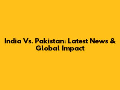 India Vs. Pakistan: Latest News & Global Impact
