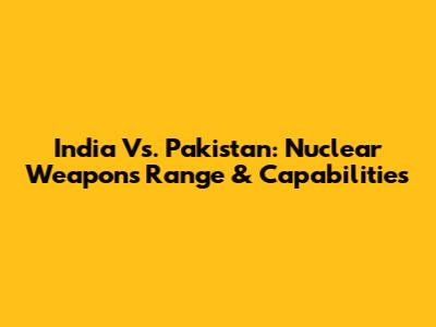 India Vs. Pakistan: Nuclear Weapons Range & Capabilities