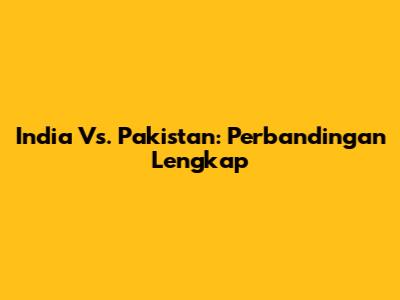 India Vs. Pakistan: Perbandingan Lengkap