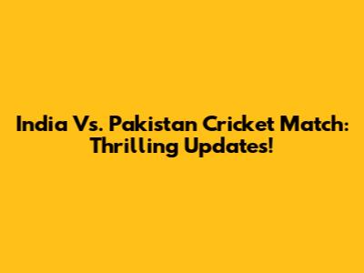 India Vs. Pakistan Cricket Match: Thrilling Updates!