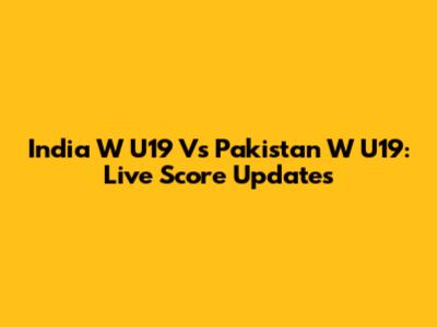 India W U19 Vs Pakistan W U19: Live Score Updates