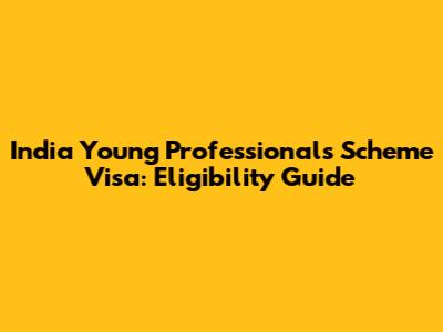 India Young Professionals Scheme Visa: Eligibility Guide