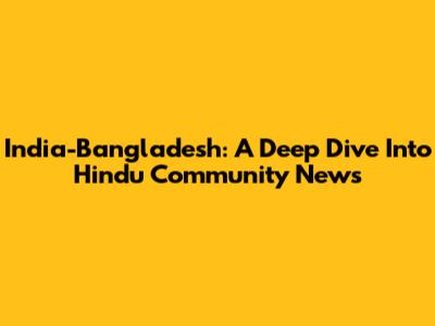 India-Bangladesh: A Deep Dive Into Hindu Community News