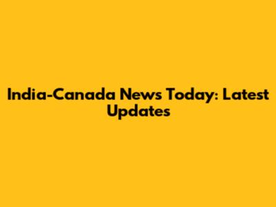 India-Canada News Today: Latest Updates