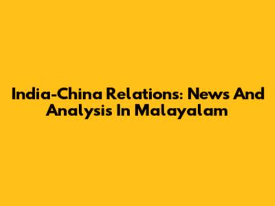 India-China Relations: News And Analysis In Malayalam