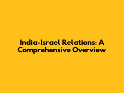 India-Israel Relations: A Comprehensive Overview