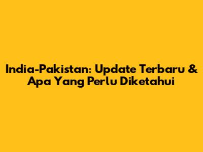 India-Pakistan: Update Terbaru & Apa Yang Perlu Diketahui