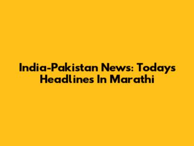India-Pakistan News: Today's Headlines In Marathi