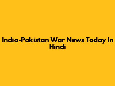 India-Pakistan War News Today In Hindi
