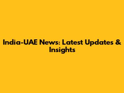 India-UAE News: Latest Updates & Insights